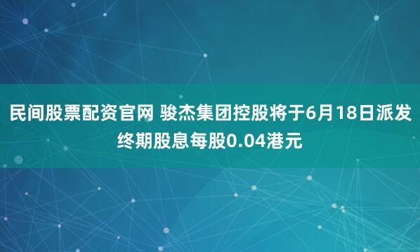 民间股票配资官网 骏杰集团控股将于6月18日派发终期股息每股0.04港元