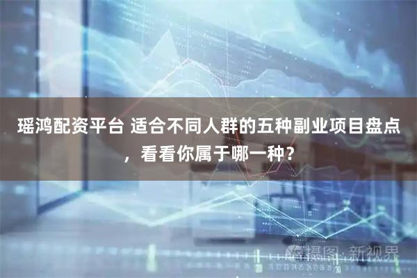 瑶鸿配资平台 适合不同人群的五种副业项目盘点，看看你属于哪一种？