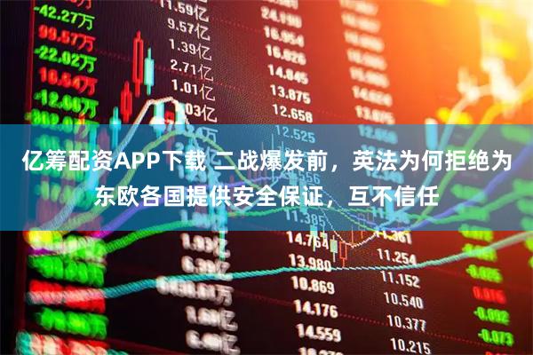 亿筹配资APP下载 二战爆发前，英法为何拒绝为东欧各国提供安全保证，互不信任