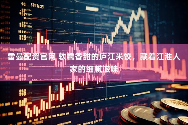 雷曼配资官网 软糯香甜的庐江米饺，藏着江淮人家的细腻滋味