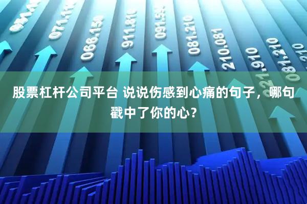 股票杠杆公司平台 说说伤感到心痛的句子，哪句戳中了你的心？