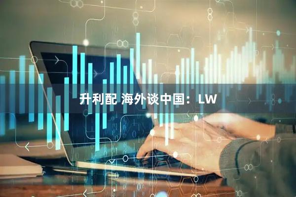 升利配 海外谈中国：LW